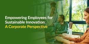 Empowering Employees for Sustainable Innovation: A Corporate Perspective