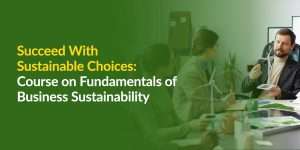 Succeed With Sustainable Choices: Course on Fundamentals of Business Sustainability