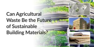 Can Agricultural Waste Be the Future of Sustainable Building Materials?