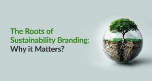 The Roots of Sustainability Branding: Why it Matters?