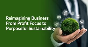 Reimagining Business From Profit Focus to Purposeful Sustainability