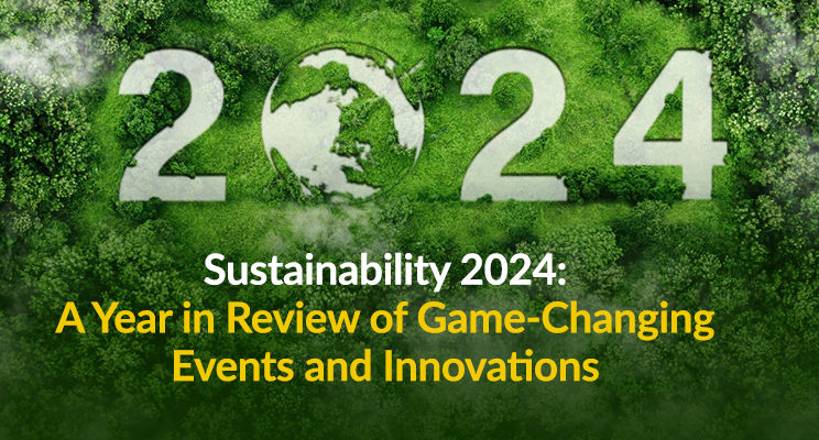 Sustainability 2024: A Year in Review of Game-Changing Events and Innovations