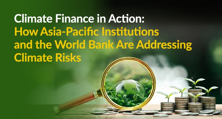 Climate Finance in Action: How Asia-Pacific Institutions and the World Bank Are Addressing Climate Risks