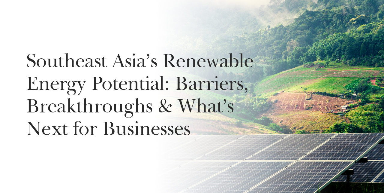 Southeast Asia’s Renewable Energy Potential: Barriers, Breakthroughs & What’s Next for Businesses