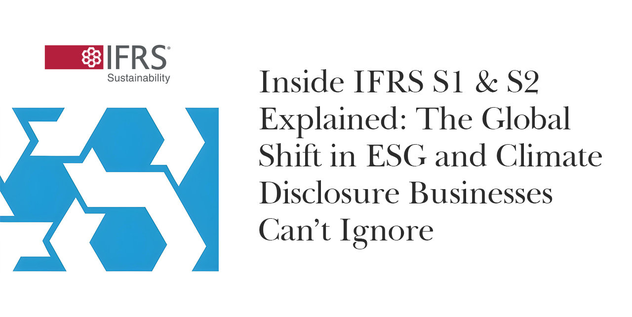 Inside IFRS S1 & S2 Explained: The Global Shift in ESG and Climate Disclosure Businesses Can’t Ignore