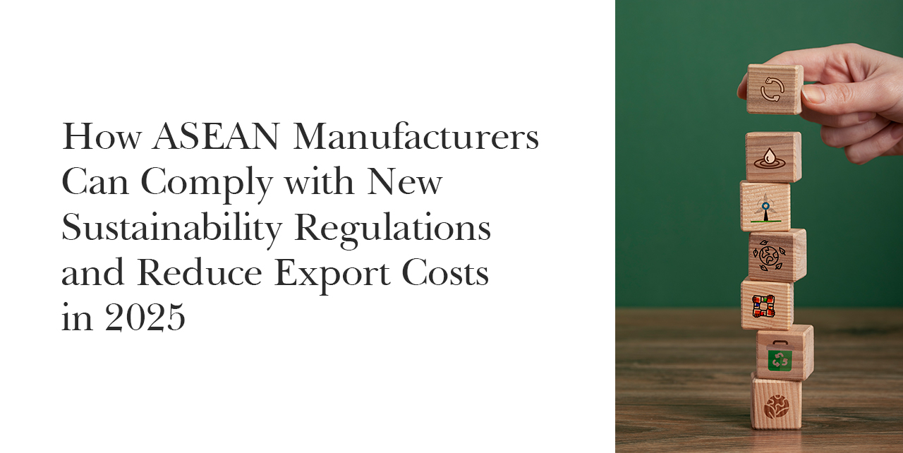 How ASEAN Manufacturers Can Comply with New Sustainability Regulations and Reduce Export Costs in 2025